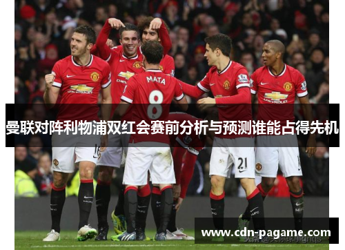 曼联对阵利物浦双红会赛前分析与预测谁能占得先机