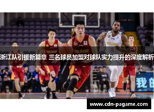 浙江队引援新篇章 三名球员加盟对球队实力提升的深度解析