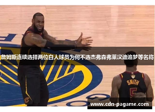 詹姆斯连续选择两位白人球员为何不选杰弗森弗莱汉迪追梦等名将