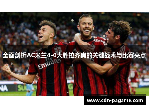 全面剖析AC米兰4-0大胜拉齐奥的关键战术与比赛亮点