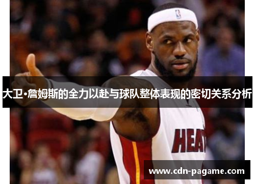 大卫·詹姆斯的全力以赴与球队整体表现的密切关系分析