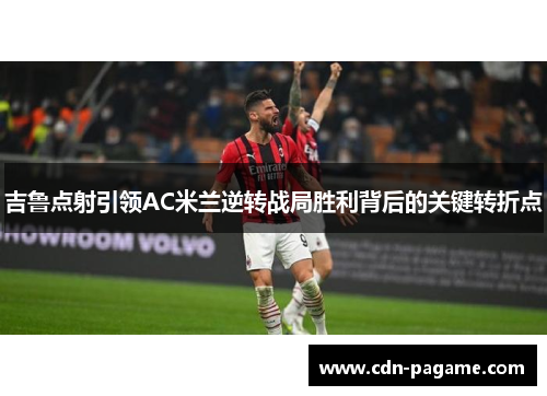 吉鲁点射引领AC米兰逆转战局胜利背后的关键转折点