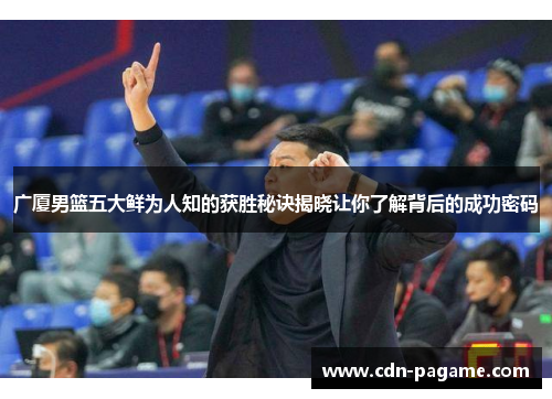 广厦男篮五大鲜为人知的获胜秘诀揭晓让你了解背后的成功密码