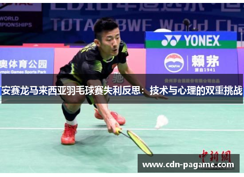 安赛龙马来西亚羽毛球赛失利反思：技术与心理的双重挑战