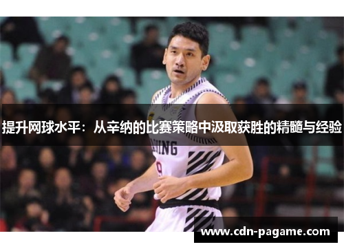 提升网球水平：从辛纳的比赛策略中汲取获胜的精髓与经验