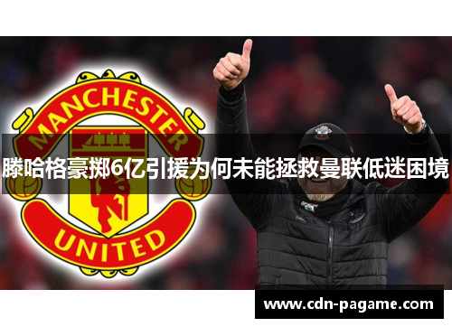 滕哈格豪掷6亿引援为何未能拯救曼联低迷困境