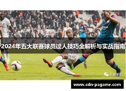 2024年五大联赛球员过人技巧全解析与实战指南