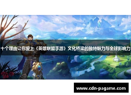十个理由让你爱上《英雄联盟手游》文化桥梁的独特魅力与全球影响力