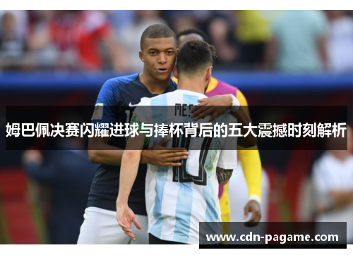 姆巴佩决赛闪耀进球与捧杯背后的五大震撼时刻解析
