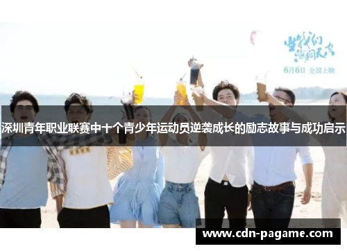 深圳青年职业联赛中十个青少年运动员逆袭成长的励志故事与成功启示