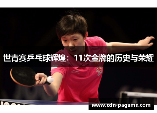 世青赛乒乓球辉煌：11次金牌的历史与荣耀