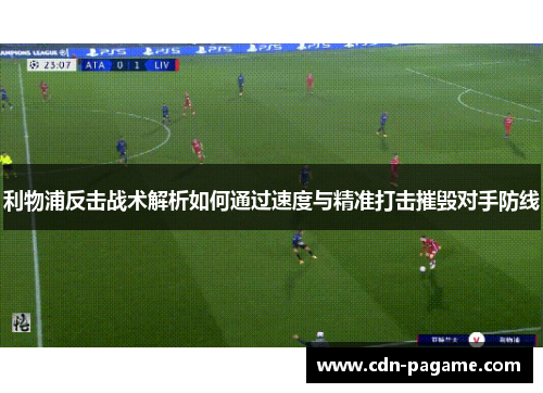 利物浦反击战术解析如何通过速度与精准打击摧毁对手防线