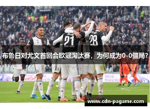 布鲁日对尤文首回合欧冠淘汰赛，为何成为0-0僵局？