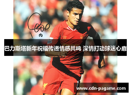 巴力斯塔新年祝福传递情感共鸣 深情打动球迷心扉