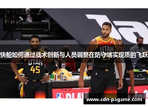 快船如何通过战术创新与人员调整在防守端实现质的飞跃