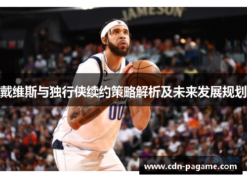 戴维斯与独行侠续约策略解析及未来发展规划