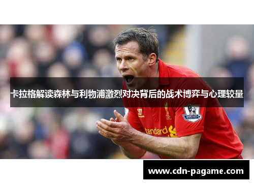 卡拉格解读森林与利物浦激烈对决背后的战术博弈与心理较量