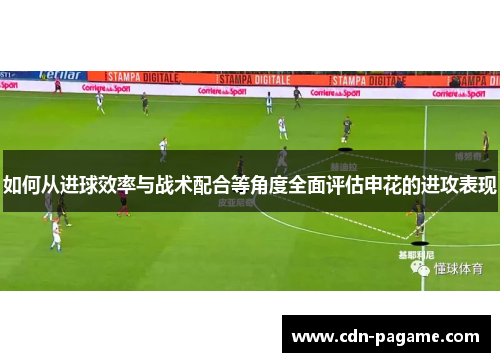 如何从进球效率与战术配合等角度全面评估申花的进攻表现