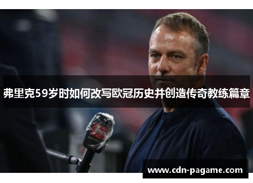 弗里克59岁时如何改写欧冠历史并创造传奇教练篇章