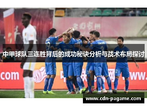 中甲球队三连胜背后的成功秘诀分析与战术布局探讨