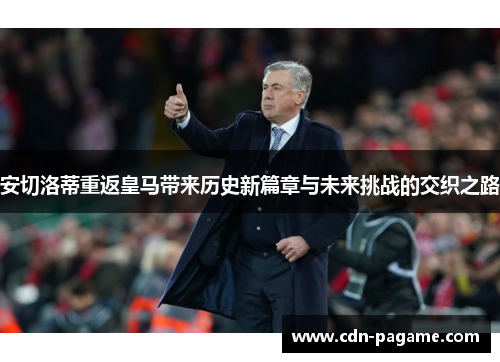 安切洛蒂重返皇马带来历史新篇章与未来挑战的交织之路