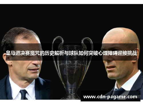 皇马进决赛魔咒的历史解析与球队如何突破心理障碍迎接挑战