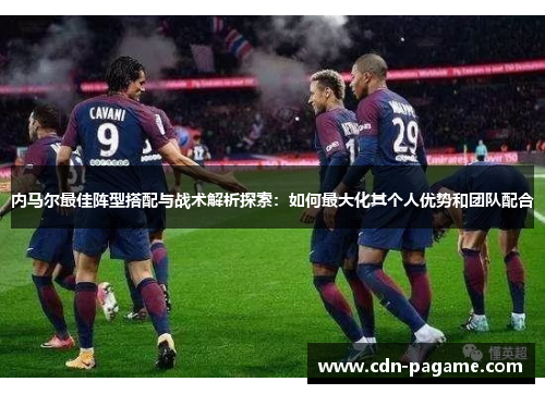 内马尔最佳阵型搭配与战术解析探索：如何最大化其个人优势和团队配合