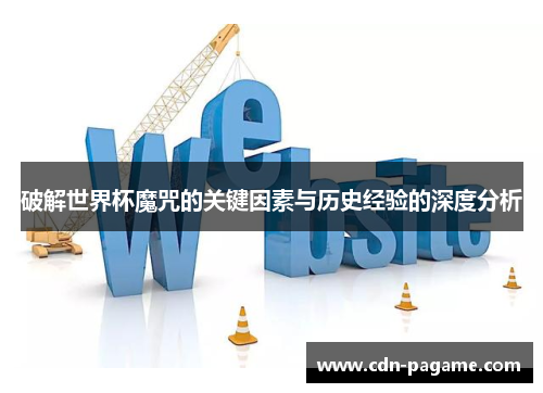 破解世界杯魔咒的关键因素与历史经验的深度分析