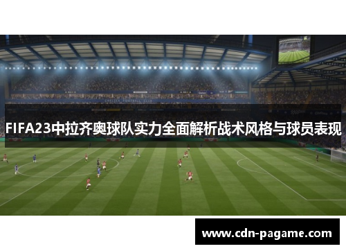 FIFA23中拉齐奥球队实力全面解析战术风格与球员表现
