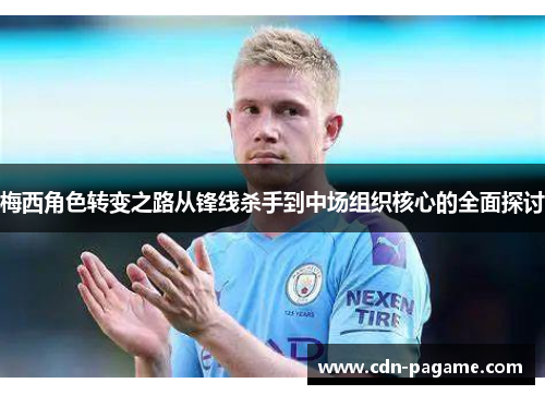 梅西角色转变之路从锋线杀手到中场组织核心的全面探讨