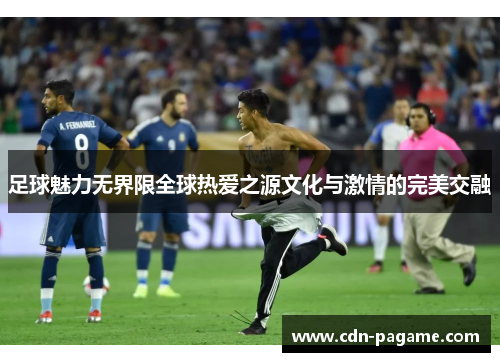足球魅力无界限全球热爱之源文化与激情的完美交融