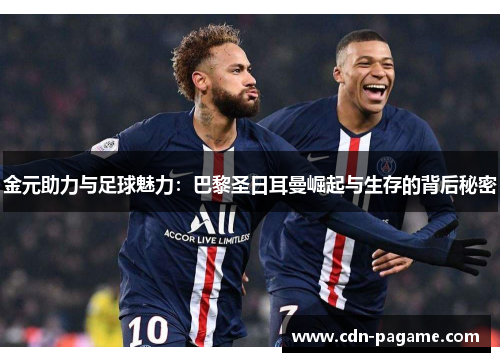 金元助力与足球魅力：巴黎圣日耳曼崛起与生存的背后秘密