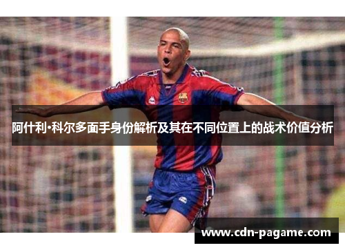阿什利·科尔多面手身份解析及其在不同位置上的战术价值分析