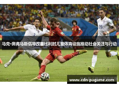 马克·奥弗马斯倡导改善比利时儿童体育设施推动社会关注与行动