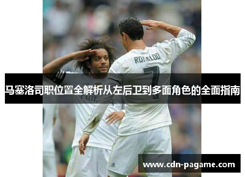 马塞洛司职位置全解析从左后卫到多面角色的全面指南