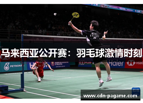马来西亚公开赛：羽毛球激情时刻
