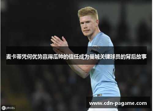 麦卡蒂凭何优势赢得瓜帅的信任成为曼城关键球员的背后故事