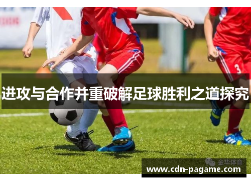 进攻与合作并重破解足球胜利之道探究
