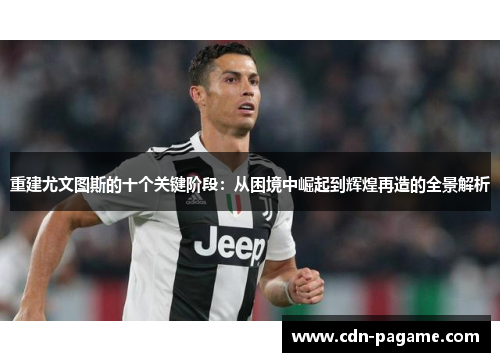 重建尤文图斯的十个关键阶段：从困境中崛起到辉煌再造的全景解析