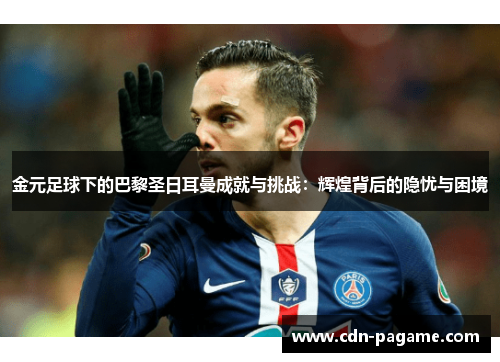 金元足球下的巴黎圣日耳曼成就与挑战：辉煌背后的隐忧与困境