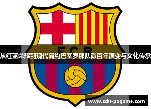 从红蓝荣耀到现代简约巴塞罗那队徽百年演变与文化传承
