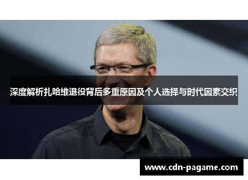 深度解析扎哈维退役背后多重原因及个人选择与时代因素交织