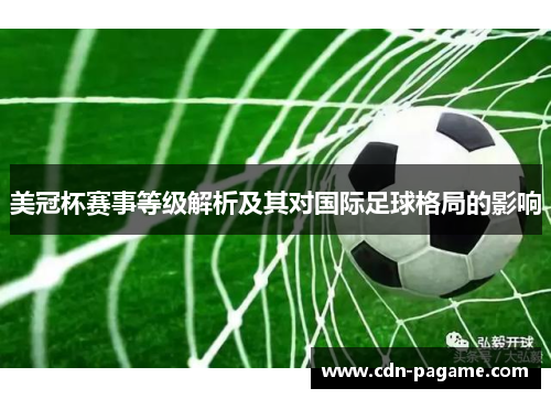 美冠杯赛事等级解析及其对国际足球格局的影响