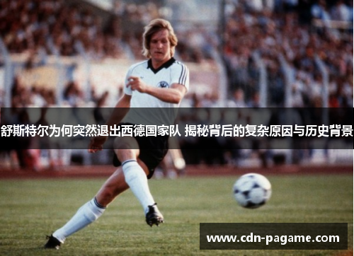 舒斯特尔为何突然退出西德国家队 揭秘背后的复杂原因与历史背景 舒斯特尔为何突然退出西德国家队 揭秘背后的复杂原因与历史背景
