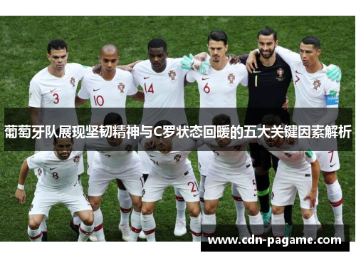 葡萄牙队展现坚韧精神与C罗状态回暖的五大关键因素解析