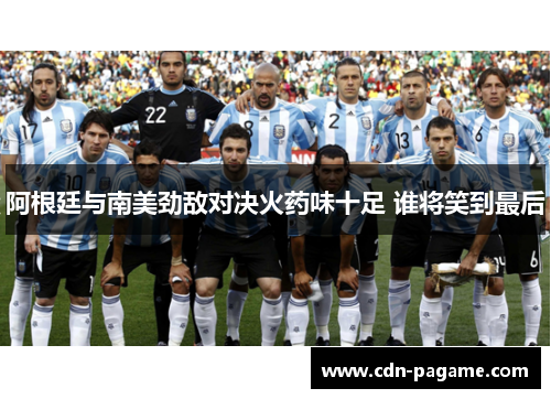 阿根廷与南美劲敌对决火药味十足 谁将笑到最后