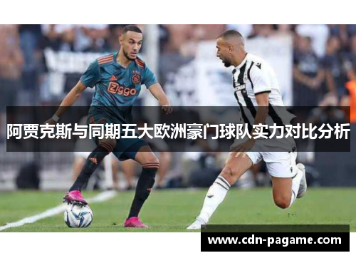 阿贾克斯与同期五大欧洲豪门球队实力对比分析 阿贾克斯与同期五大欧洲豪门球队实力对比分析