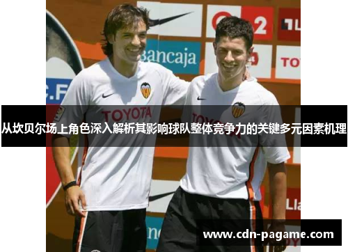 从坎贝尔场上角色深入解析其影响球队整体竞争力的关键多元因素机理 从坎贝尔场上角色深入解析其影响球队整体竞争力的关键多元因素机理