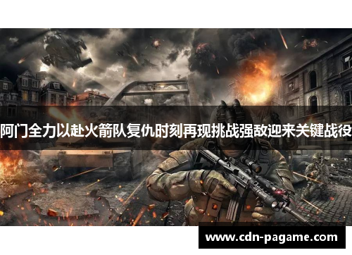 阿门全力以赴火箭队复仇时刻再现挑战强敌迎来关键战役