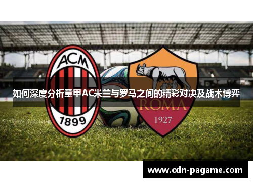 如何深度分析意甲AC米兰与罗马之间的精彩对决及战术博弈